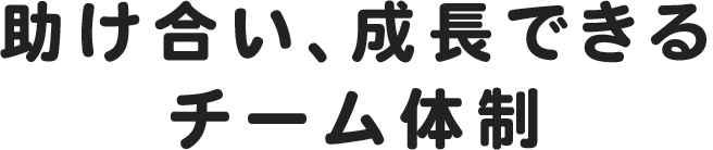 助け合い、成長できるチーム体制