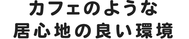 カフェのような居心地の良い環境